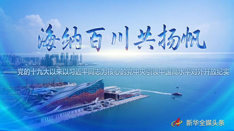 海纳百川共扬帆——党的十九大以来以习近平同志为核心的党中央引领中国高水平对外开放纪实