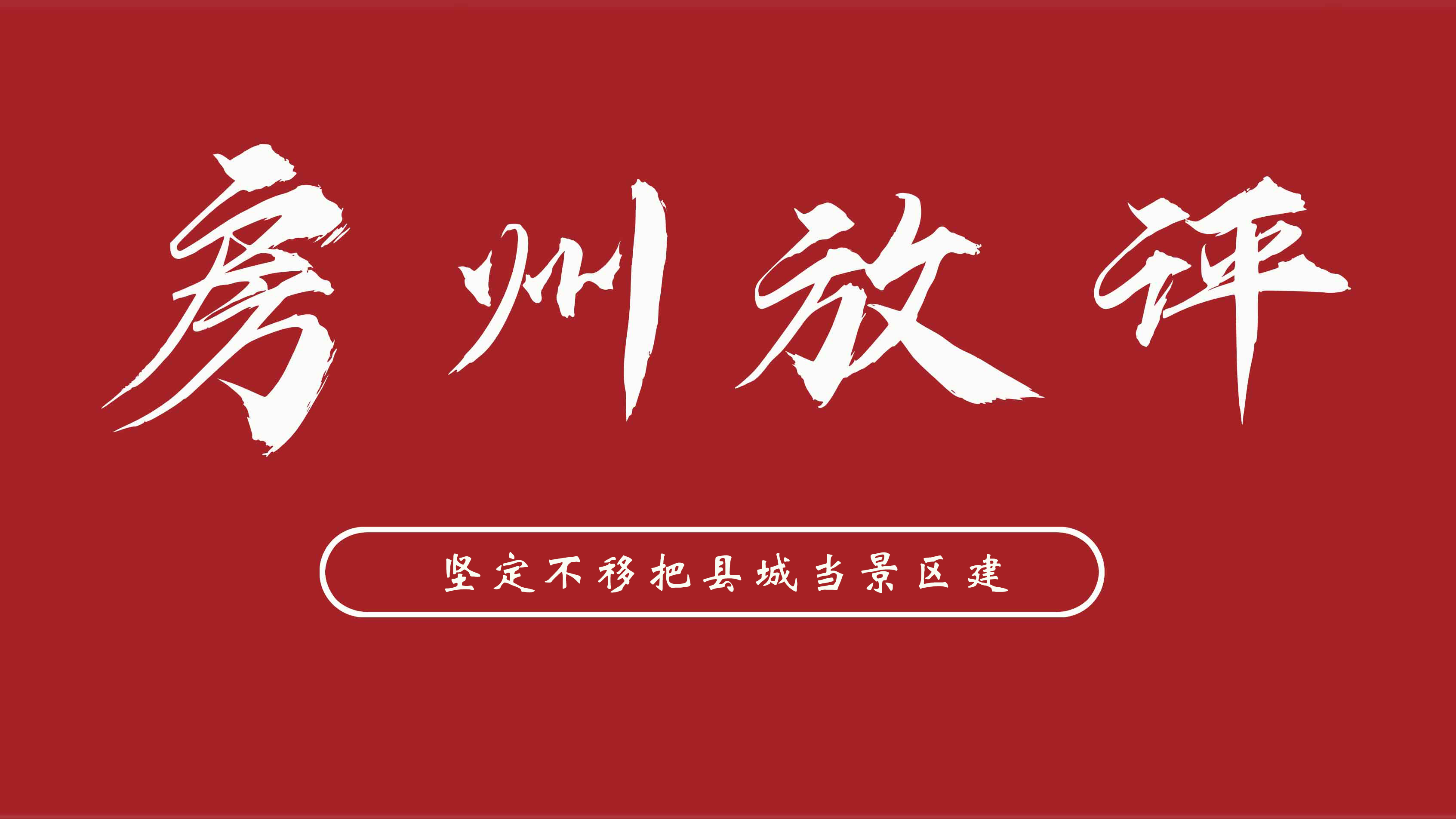 【房州放评】坚定不移把县城当景区建——二论如何落实中共房县县委十四届十次全会精神